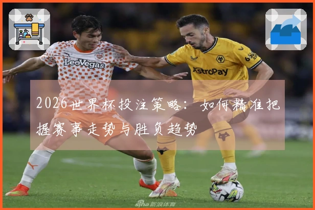 2026世界杯投注策略：如何精准把握赛事走势与胜负趋势