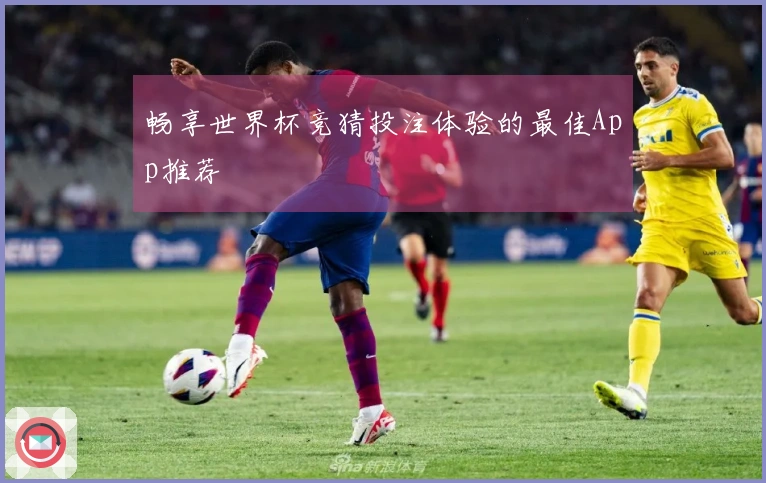 畅享世界杯竞猜投注体验的最佳App推荐
