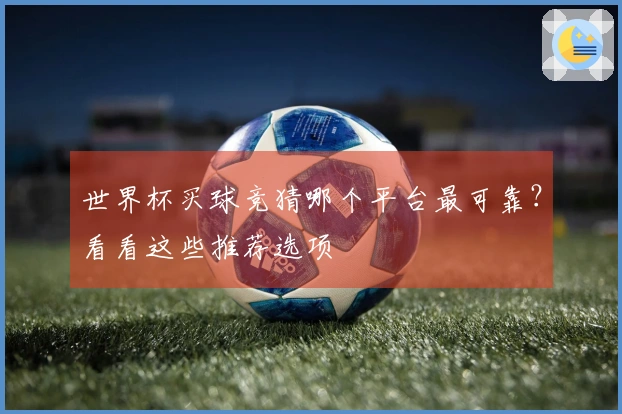 世界杯买球竞猜哪个平台最可靠？看看这些推荐选项