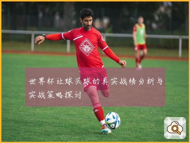 世界杯让球买球的真实战绩分析与实战策略探讨